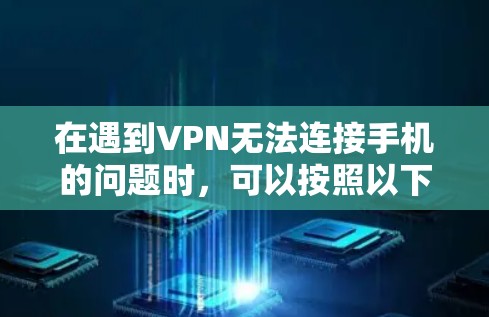 在遇到VPN无法连接手机的问题时，可以按照以下步骤逐步排查和解决问题