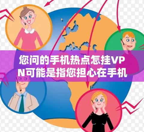 您问的手机热点怎挂VPN可能是指您担心在手机上获取的热点数据（如社交媒体、聊天记录等）被窃取或被VPN攻击。为了保护您的数据安全，可以采取以下步骤