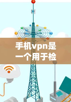 手机vpn是一个用于检测手机加密设置的软件,可帮助用户识别并删除被加密的设备或应用。以下是一个详细的指南,帮助您使用手机vpn进行检测和管理 手机vpn是一个用于检测手机加密设置的软件,可帮助用户识别并删除被加密的设备或应用。以下是一个详细的指南,帮助您使用手机vpn进行检测和管理