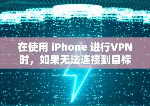 在使用 iPhone 进行VPN时,如果无法连接到目标服务器,可能是因为以下原因 在使用 iPhone 进行VPN时,如果无法连接到目标服务器,可能是因为以下原因