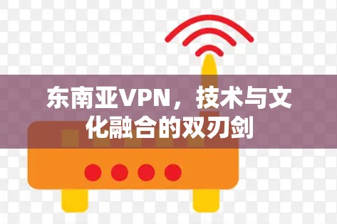 东南亚VPN,技术与文化融合的双刃剑 东南亚VPN,技术与文化融合的双刃剑