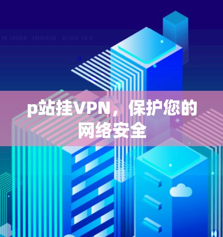 p站挂VPN，保护您的网络安全