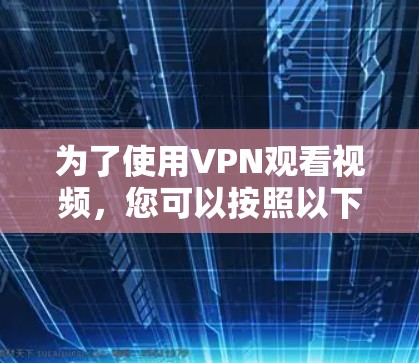 为了使用VPN观看视频,您可以按照以下步骤操作 为了使用VPN观看视频,您可以按照以下步骤操作