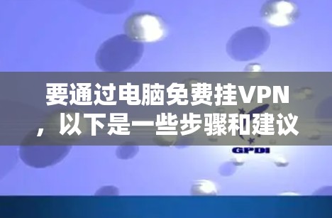 要通过电脑免费挂VPN，以下是一些步骤和建议