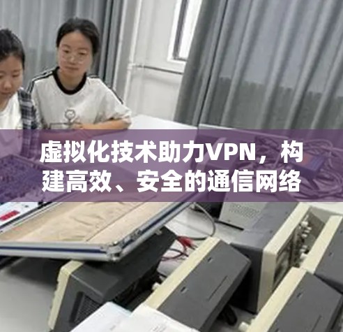 虚拟化技术助力VPN，构建高效、安全的通信网络