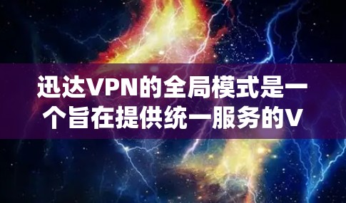 迅达VPN的全局模式是一个旨在提供统一服务的VPN解决方案。以下是对该模式的详细介绍