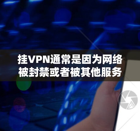 挂VPN通常是因为网络被封禁或者被其他服务干扰。以下是一些可能的原因和解决方法 挂VPN通常是因为网络被封禁或者被其他服务干扰。以下是一些可能的原因和解决方法