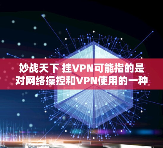 妙战天下 挂VPN可能指的是对网络操控和VPN使用的一种担忧或玩笑。如果您的问题涉及使用VPN或网络安全，以下是一些关键信息和建议
