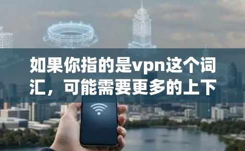 如果你指的是vpn这个词汇，可能需要更多的上下文来明确指的是什么。如果您指的是VPN软件，那么答案是肯定的，VPN 有其用途和功能。如果您指的是其他含义，请提供更多的信息，以便更好地帮助您