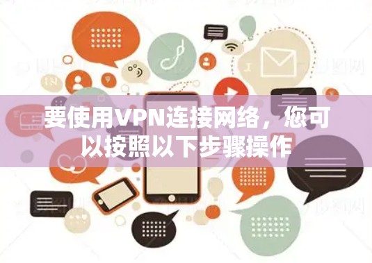要使用VPN连接网络,您可以按照以下步骤操作 要使用VPN连接网络,您可以按照以下步骤操作