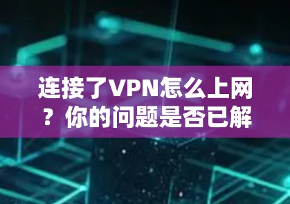 连接了VPN怎么上网？你的问题是否已解决？