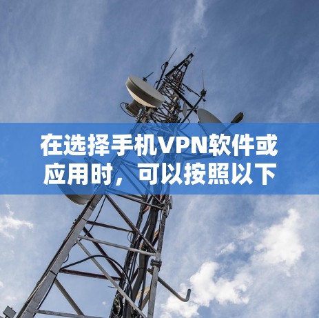 在选择手机VPN软件或应用时，可以按照以下步骤进行