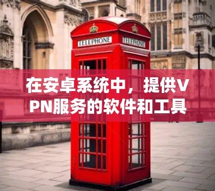 在安卓系统中,提供VPN服务的软件和工具多种多样,以下是几个常见的付费VPN选项 在安卓系统中,提供VPN服务的软件和工具多种多样,以下是几个常见的付费VPN选项