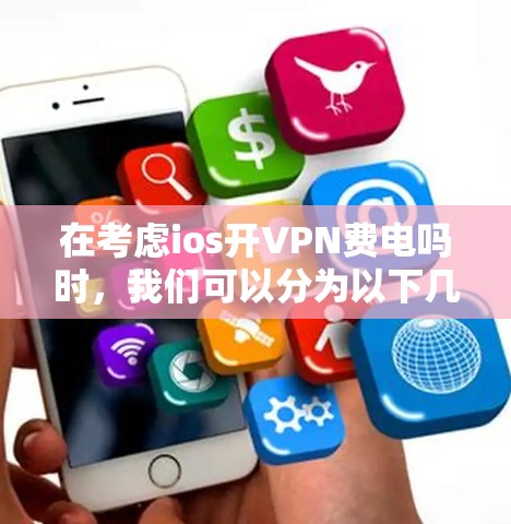 在考虑ios开VPN费电吗时,我们可以分为以下几点进行分析 在考虑ios开VPN费电吗时,我们可以分为以下几点进行分析