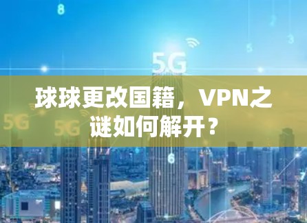 球球更改国籍，VPN之谜如何解开？