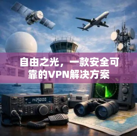 自由之光,一款安全可靠的VPN解决方案 自由之光,一款安全可靠的VPN解决方案