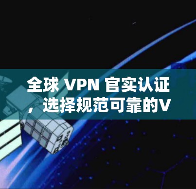 全球 VPN 官实认证，选择规范可靠的VPN