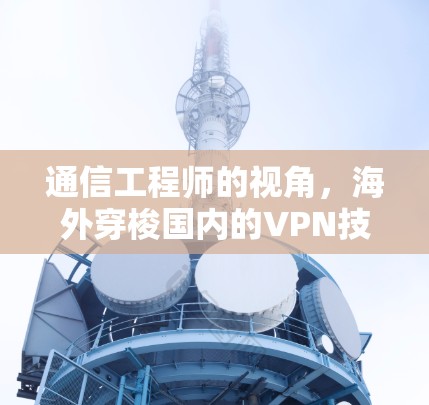 通信工程师的视角，海外穿梭国内的VPN技术分析与展望