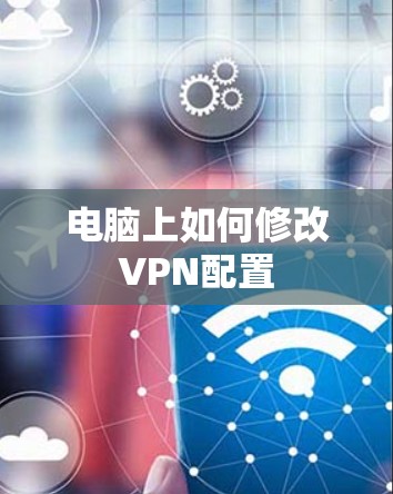 电脑上如何修改VPN配置