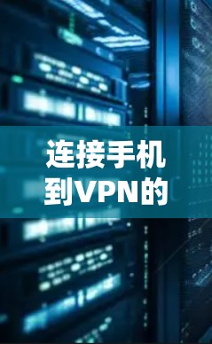 连接手机到VPN的方法多种多样，以下是一些实用的步骤和建议