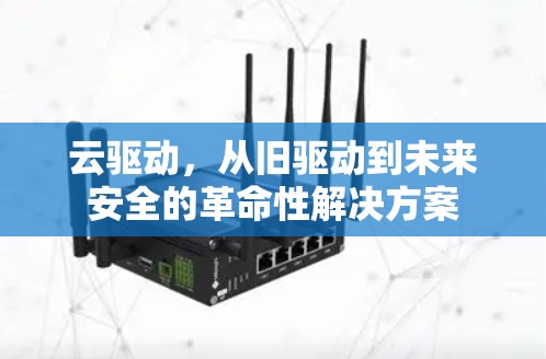 云驱动，从旧驱动到未来安全的革命性解决方案