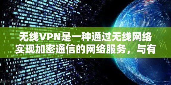 无线VPN是一种通过无线网络实现加密通信的网络服务，与有线VPN在功能和使用方式上有所不同。以下是关于无线VPN的详细分析