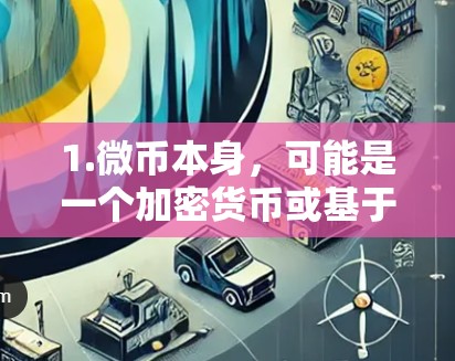 1.微币本身，可能是一个加密货币或基于微积分的加密货币，提供去中心化交易和智能合约。例如，微币本身可能是一个加密货币，或用于去中心化金融中的某些功能