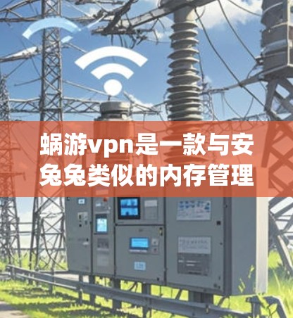 蜗游vpn是一款与安兔兔类似的内存管理应用,主要用于游戏和应用程序中管理内存占用,防止内存泄漏。以下是蜗游vpn的关键信息 蜗游vpn是一款与安兔兔类似的内存管理应用,主要用于游戏和应用程序中管理内存占用,防止内存泄漏。以下是蜗游vpn的关键信息