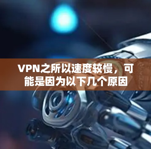 VPN之所以速度较慢，可能是因为以下几个原因