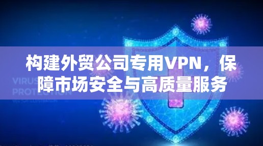 构建外贸公司专用VPN，保障市场安全与高质量服务