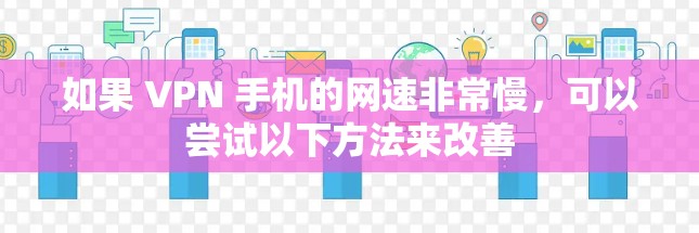 如果 VPN 手机的网速非常慢，可以尝试以下方法来改善