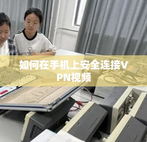 如何在手机上安全连接VPN视频 如何在手机上安全连接VPN视频