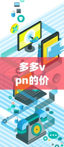 多多vpn的价格因平台、时间以及你的预算而异,通常会根据不同的版本和功能有所不同。以下是一些常见价格点的建议 多多vpn的价格因平台、时间以及你的预算而异,通常会根据不同的版本和功能有所不同。以下是一些常见价格点的建议
