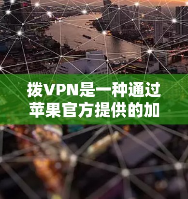 拨VPN是一种通过苹果官方提供的加密网络服务来连接外部网络,提供加密通信的手段。以下是一步步的使用建议 拨VPN是一种通过苹果官方提供的加密网络服务来连接外部网络,提供加密通信的手段。以下是一步步的使用建议
