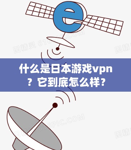 什么是日本游戏vpn？它到底怎么样？