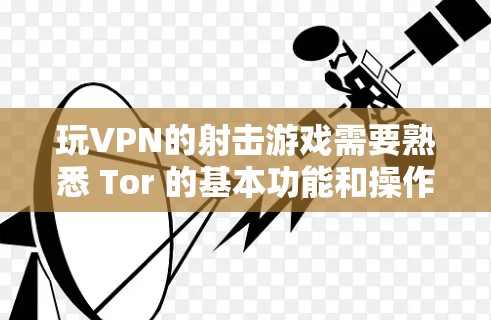 玩VPN的射击游戏需要熟悉 Tor 的基本功能和操作,选择适合你的类型,确保网络连接安全,然后在游戏过程中保持警惕,保护自己的安全。以下是详细的步骤指南 玩VPN的射击游戏需要熟悉 Tor 的基本功能和操作,选择适合你的类型,确保网络连接安全,然后在游戏过程中保持警惕,保护自己的安全。以下是详细的步骤指南