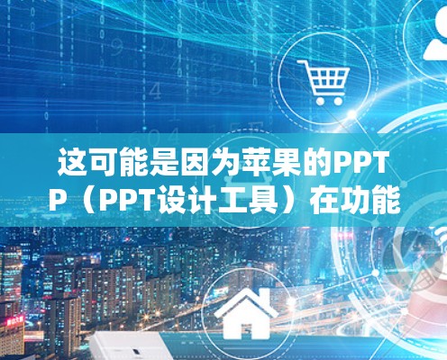 这可能是因为苹果的PPTP(PPT设计工具)在功能更新后不再支持,或者某些类型的PPT设计需要其他工具。以下是一些替代方案,帮助你完成设计任务 这可能是因为苹果的PPTP(PPT设计工具)在功能更新后不再支持,或者某些类型的PPT设计需要其他工具。以下是一些替代方案,帮助你完成设计任务