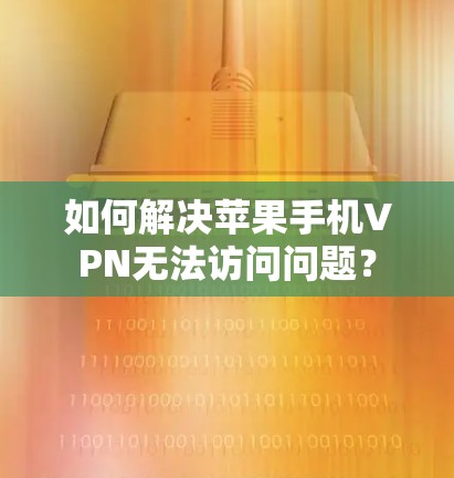 如何解决苹果手机VPN无法访问问题? 如何解决苹果手机VPN无法访问问题?