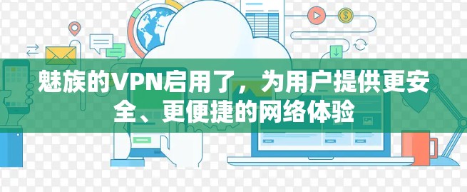 魅族的VPN启用了,为用户提供更安全、更便捷的网络体验 魅族的VPN启用了,为用户提供更安全、更便捷的网络体验