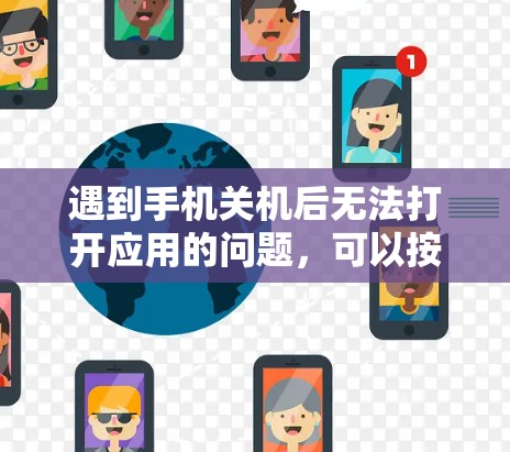 遇到手机关机后无法打开应用的问题，可以按照以下步骤逐步排查和解决
