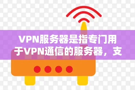 VPN服务器是指专门用于VPN通信的服务器，支持用户在本地或远程服务器之间进行加密通信。以下是使用VPN服务器的步骤和方法