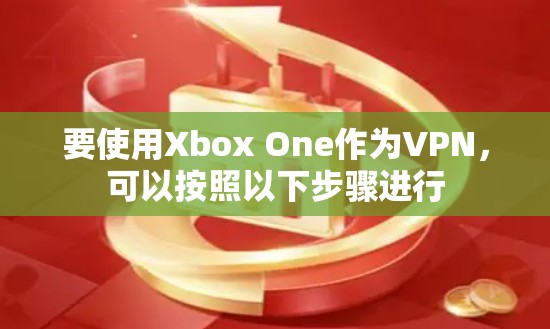 要使用Xbox One作为VPN，可以按照以下步骤进行
