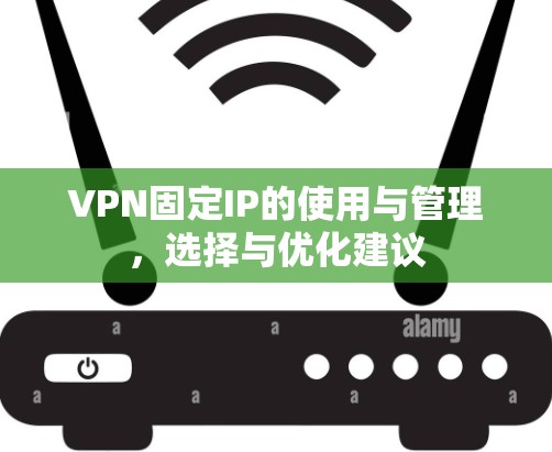 VPN固定IP的使用与管理，选择与优化建议