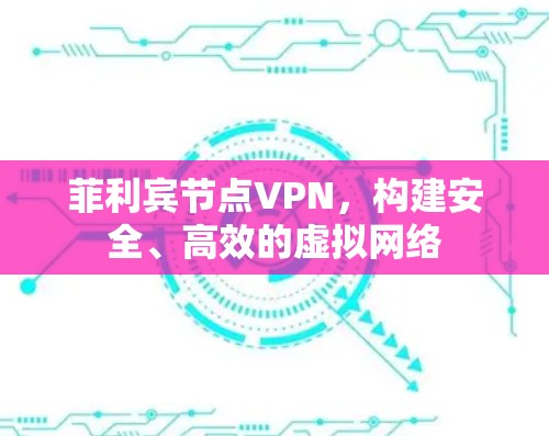 菲利宾节点VPN，构建安全、高效的虚拟网络