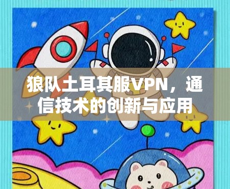 狼队土耳其服VPN，通信技术的创新与应用