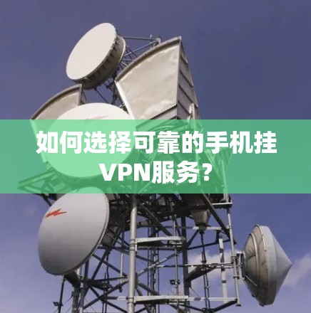 如何选择可靠的手机挂VPN服务？