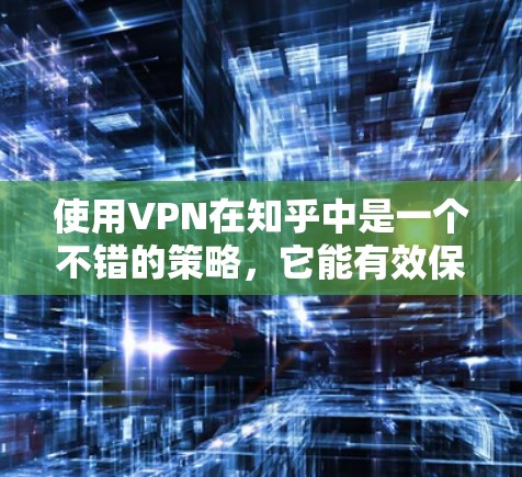 使用VPN在知乎中是一个不错的策略,它能有效保护你的网络环境和安全。以下是使用VPN在知乎中的详细步骤和考虑因素 使用VPN在知乎中是一个不错的策略,它能有效保护你的网络环境和安全。以下是使用VPN在知乎中的详细步骤和考虑因素