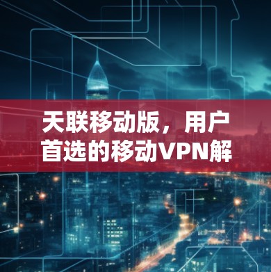 天联移动版，用户首选的移动VPN解决方案
