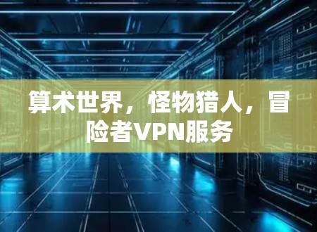 算术世界，怪物猎人，冒险者VPN服务