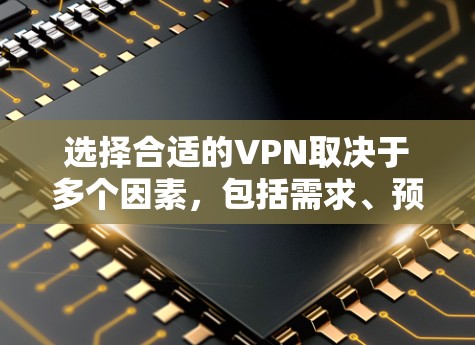 选择合适的VPN取决于多个因素,包括需求、预算、使用习惯和网络兼容性。以下是基于这些因素的推荐 选择合适的VPN取决于多个因素,包括需求、预算、使用习惯和网络兼容性。以下是基于这些因素的推荐